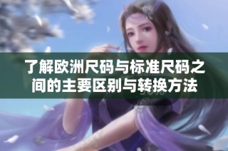 了解欧洲尺码与标准尺码之间的主要区别与转换方法
