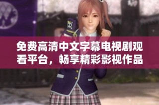 免费高清中文字幕电视剧观看平台，畅享精彩影视作品的最佳选择