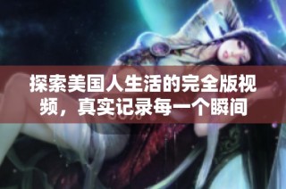 探索美国人生活的完全版视频，真实记录每一个瞬间