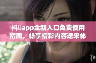 抖抈app全新入口免费使用指南，畅享精彩内容速来体验