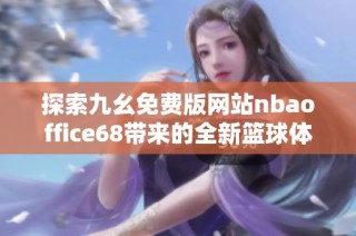 探索九幺免费版网站nbaoffice68带来的全新篮球体验与精彩内容