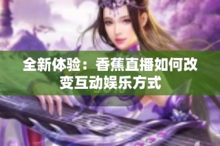 全新体验：香蕉直播如何改变互动娱乐方式