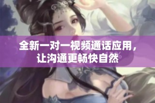 全新一对一视频通话应用，让沟通更畅快自然