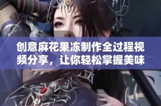 创意麻花果冻制作全过程视频分享，让你轻松掌握美味秘诀