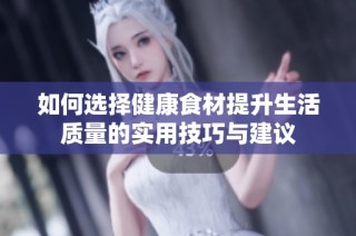 如何选择健康食材提升生活质量的实用技巧与建议