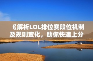 《解析LOL排位赛段位机制及规则变化，助你快速上分》
