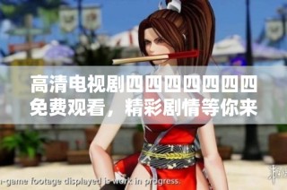 高清电视剧四四四四四四四免费观看，精彩剧情等你来发现！
