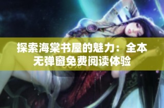 探索海棠书屋的魅力：全本无弹窗免费阅读体验