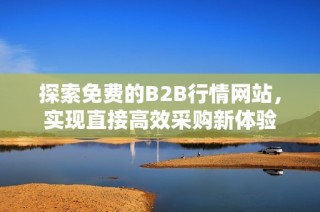 探索免费的B2B行情网站，实现直接高效采购新体验