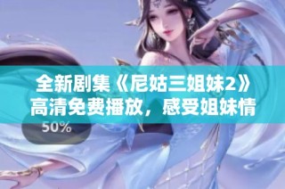 全新剧集《尼姑三姐妹2》高清免费播放，感受姐妹情深与佛教智慧的碰撞