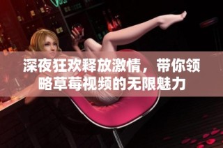 深夜狂欢释放激情，带你领略草莓视频的无限魅力
