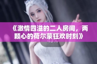 《激情四溢的二人房间，两颗心的荷尔蒙狂欢时刻》