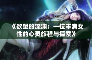 《欲望的深渊：一位丰满女性的心灵旅程与探索》