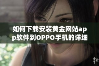 如何下载安装黄金网站app软件到OPPO手机的详细步骤与指南