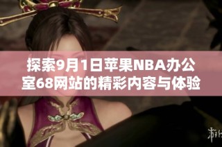 探索9月1日苹果NBA办公室68网站的精彩内容与体验