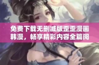 免费下载无删减版歪歪漫画韩漫，畅享精彩内容全篇阅读体验
