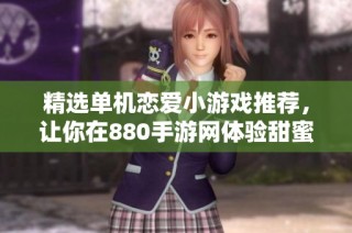 精选单机恋爱小游戏推荐，让你在880手游网体验甜蜜爱情乐趣