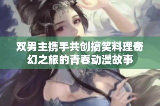 双男主携手共创搞笑料理奇幻之旅的青春动漫故事