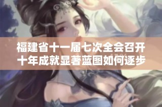 福建省十一届七次全会召开十年成就显著蓝图如何逐步实现