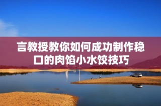 言教授教你如何成功制作稳口的肉馅小水饺技巧