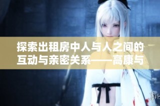 探索出租房中人与人之间的互动与亲密关系——高康与张睿的故事