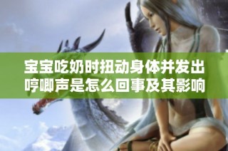 宝宝吃奶时扭动身体并发出哼唧声是怎么回事及其影响解析