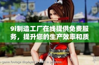 9i制造工厂在线提供免费服务，提升您的生产效率和质量