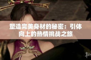 塑造完美身材的秘密：引体向上的热情挑战之旅