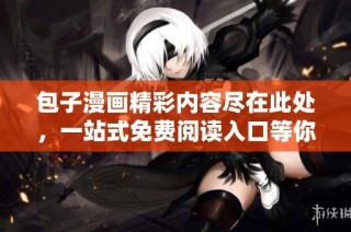 包子漫画精彩内容尽在此处，一站式免费阅读入口等你来探索