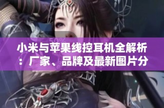 小米与苹果线控耳机全解析：厂家、品牌及最新图片分享