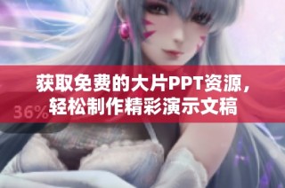 获取免费的大片PPT资源，轻松制作精彩演示文稿