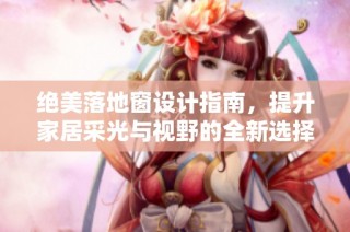 绝美落地窗设计指南，提升家居采光与视野的全新选择方案