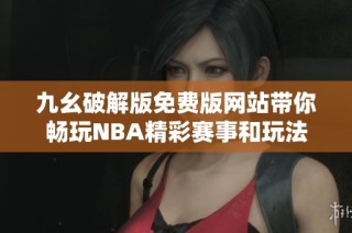 九幺破解版免费版网站带你畅玩NBA精彩赛事和玩法