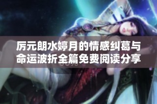 厉元朗水婷月的情感纠葛与命运波折全篇免费阅读分享