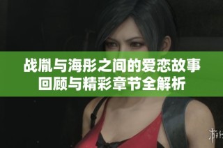 战胤与海彤之间的爱恋故事回顾与精彩章节全解析