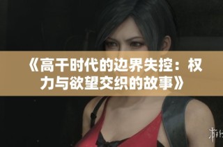 《高干时代的边界失控：权力与欲望交织的故事》