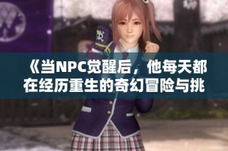《当NPC觉醒后，他每天都在经历重生的奇幻冒险与挑战》