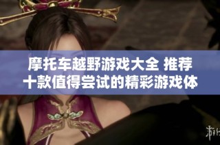 摩托车越野游戏大全 推荐十款值得尝试的精彩游戏体验
