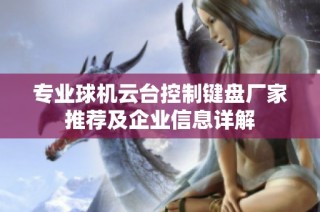 专业球机云台控制键盘厂家推荐及企业信息详解