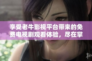 享受老牛影视平台带来的免费电视剧观看体验，尽在掌握之中