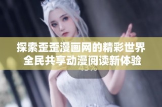 探索歪歪漫画网的精彩世界 全民共享动漫阅读新体验