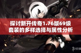 探讨新开传奇1.76版69级套装的多样选择与属性分析