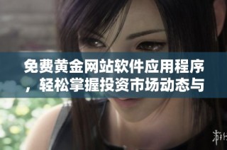 免费黄金网站软件应用程序，轻松掌握投资市场动态与实时行情