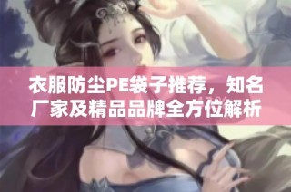 衣服防尘PE袋子推荐，知名厂家及精品品牌全方位解析