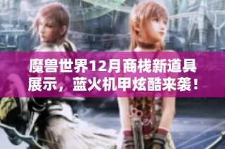 魔兽世界12月商栈新道具展示，蓝火机甲炫酷来袭！