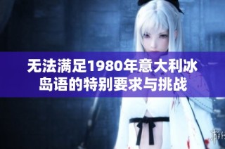 无法满足1980年意大利冰岛语的特别要求与挑战