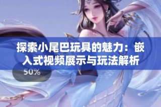 探索小尾巴玩具的魅力：嵌入式视频展示与玩法解析