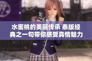 水蜜桃的美丽传承 泰版经典之一句带你感受真情魅力