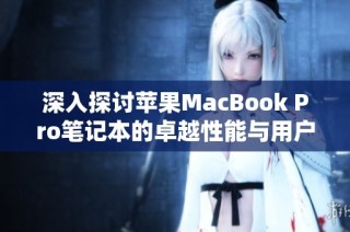 深入探讨苹果MacBook Pro笔记本的卓越性能与用户体验