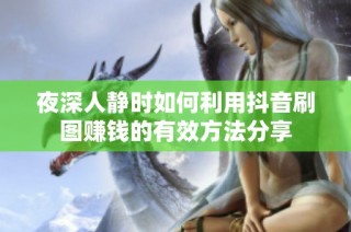 夜深人静时如何利用抖音刷图赚钱的有效方法分享